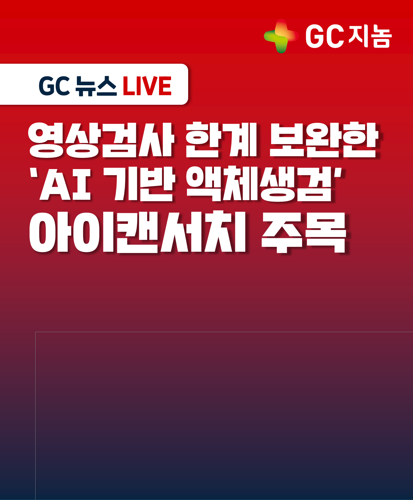 [GC지놈] 영상검사 한계 보완한 &#39;AI 기반 액체생검&#39; 아이캔서치 주목